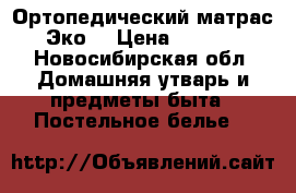 Ортопедический матрас “Эко“ › Цена ­ 7 000 - Новосибирская обл. Домашняя утварь и предметы быта » Постельное белье   